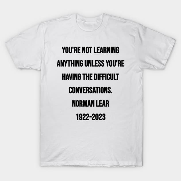 Norman Lear Quote: You're not learning anything unless you're having the difficult conversations. T-Shirt by BubbleMench